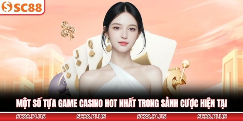 Một số tựa game casino hot nhất trong sảnh cược hiện tại